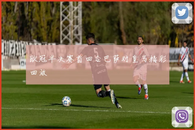 欧冠半决赛首回合巴萨对皇马精彩回放