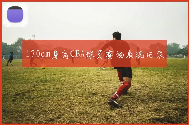 170cm身高CBA球员赛场表现记录