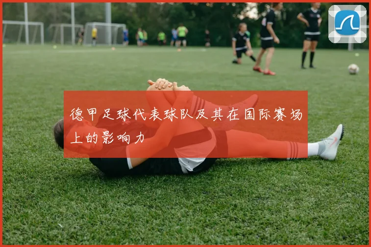 德甲足球代表球队及其在国际赛场上的影响力
