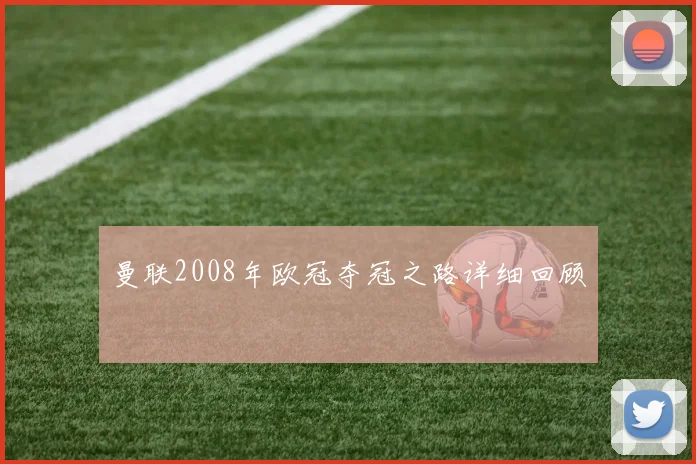 曼联2008年欧冠夺冠之路详细回顾