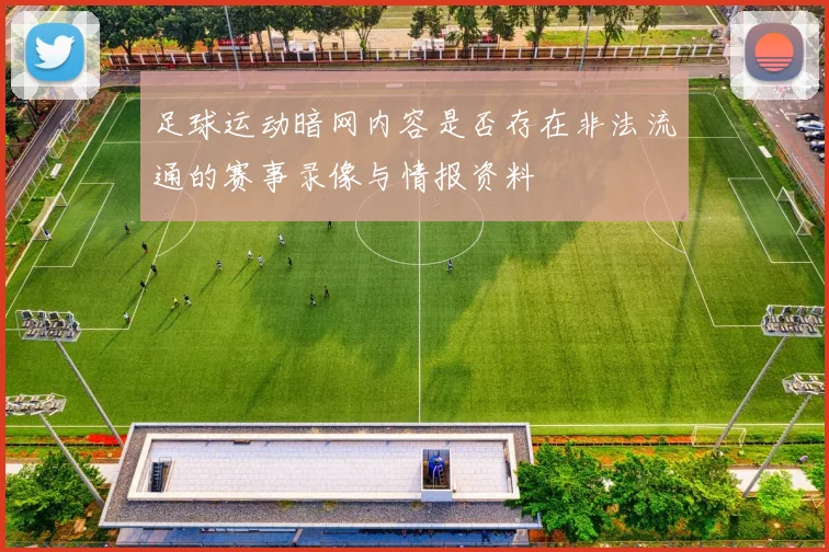 足球运动暗网内容是否存在非法流通的赛事录像与情报资料