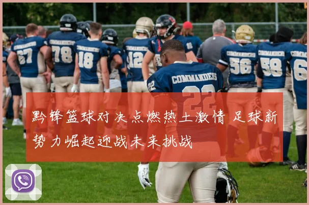 黔锋篮球对决点燃热土激情 足球新势力崛起迎战未来挑战