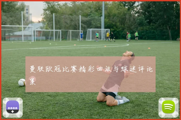 曼联欧冠比赛精彩回放与球迷评论集