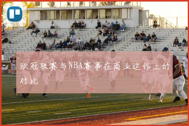 欧冠联赛与NBA赛事在商业运作上的对比