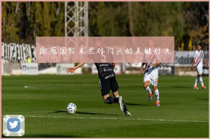 欧冠国际米兰对门兴的关键对决