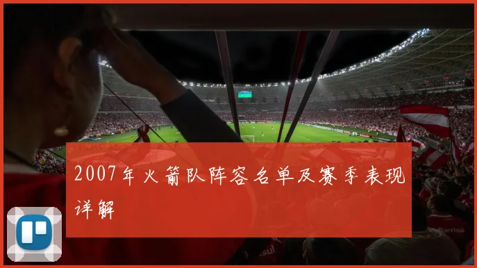 2007年火箭队阵容名单及赛季表现详解