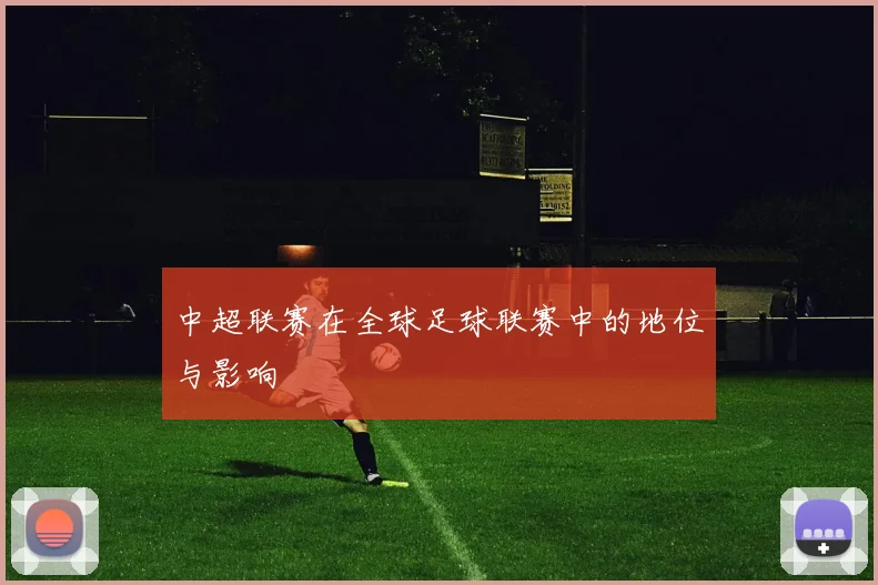 中超联赛在全球足球联赛中的地位与影响