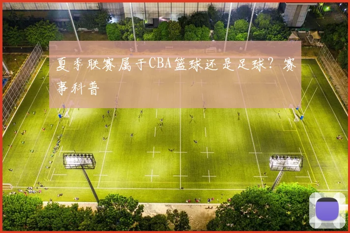 夏季联赛属于CBA篮球还是足球？赛事科普