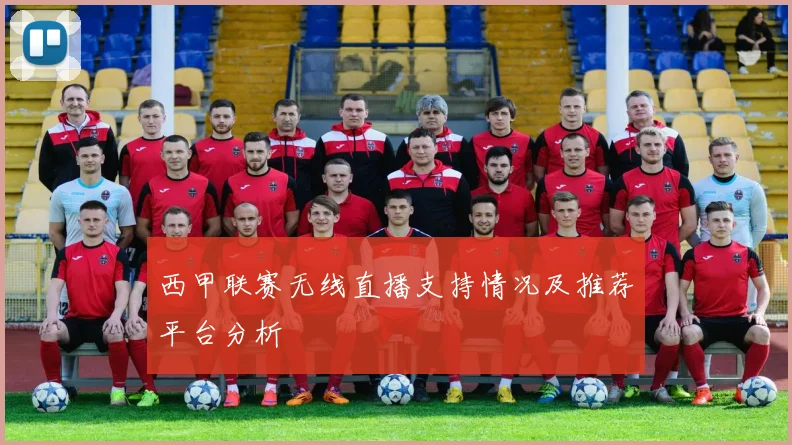 西甲联赛无线直播支持情况及推荐平台分析